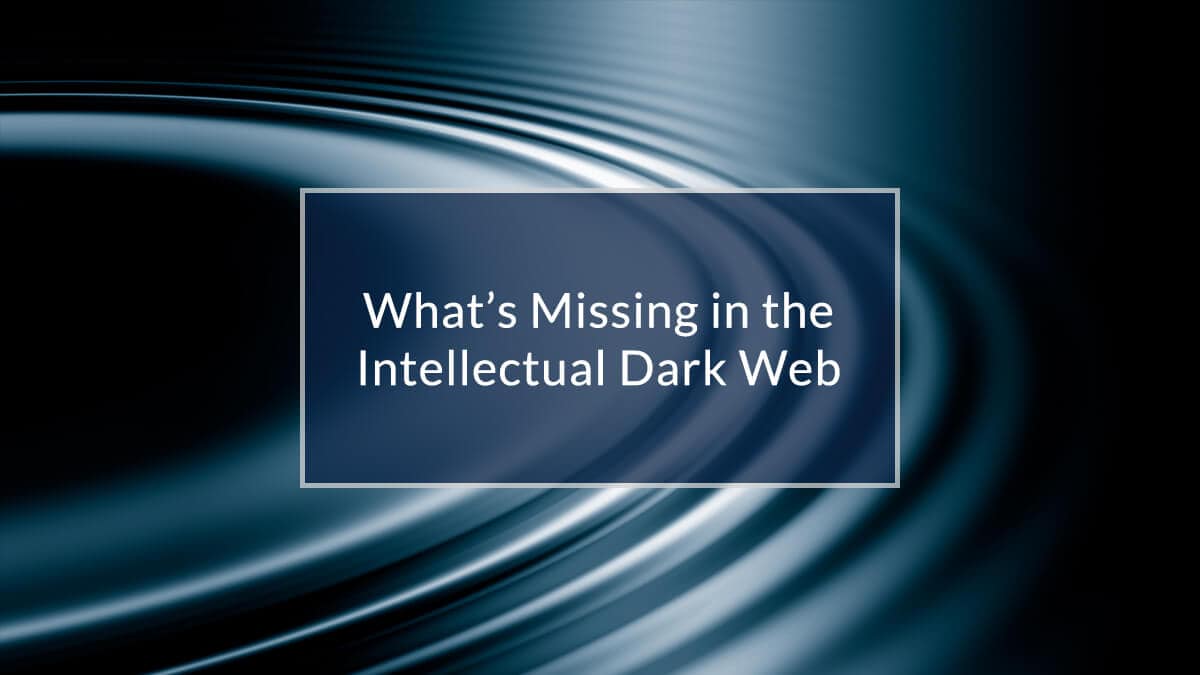 What’s Missing in the Intellectual Dark Web